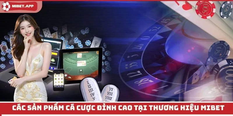 Các sản phẩm cá cược đỉnh cao tại thương hiệu Mibet